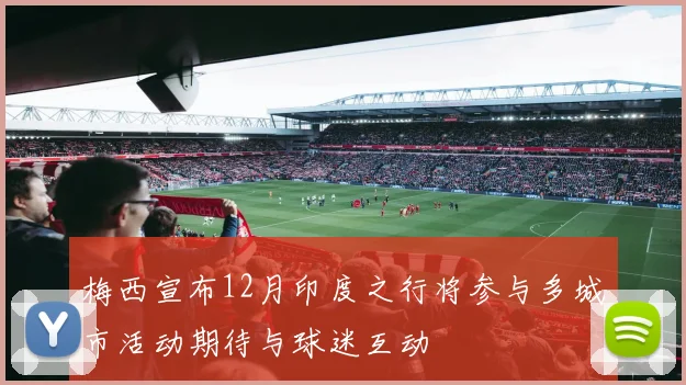 梅西宣布12月印度之行将参与多城市活动期待与球迷互动