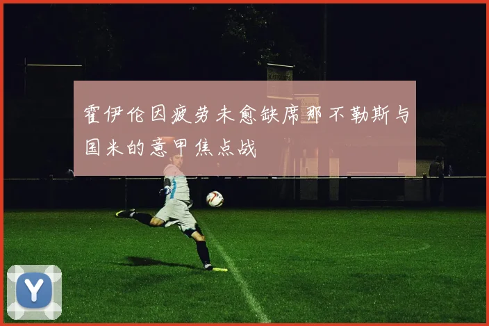 霍伊伦因疲劳未愈缺席那不勒斯与国米的意甲焦点战