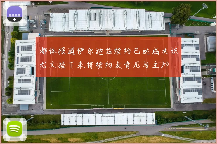都体报道伊尔迪兹续约已达成共识尤文接下来将续约麦肯尼与主帅