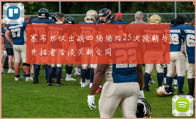 塞布尔仅出战四场场均25次抢断与开拓者洽谈买断合同